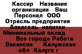 Кассир › Название организации ­ Ваш Персонал, ООО › Отрасль предприятия ­ Алкоголь, напитки › Минимальный оклад ­ 15 000 - Все города Работа » Вакансии   . Калужская обл.,Калуга г.